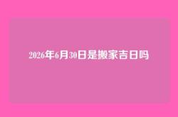 2026年6月30日是搬家吉日吗