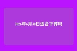 2026年6月30日适合下葬吗