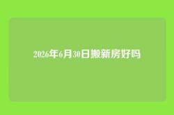 2026年6月30日搬新房好吗