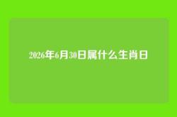 2026年6月30日属什么生肖日