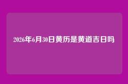 2026年6月30日黄历是黄道吉日吗
