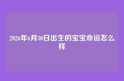 2026年6月30日出生的宝宝命运怎么样