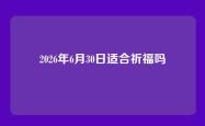 2026年6月30日适合祈福吗
