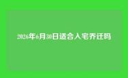 2026年6月30日适合入宅乔迁吗