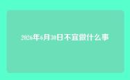 2026年6月30日不宜做什么事