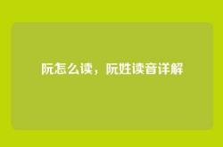 阮怎么读，阮姓读音详解