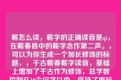 蕲怎么读，蕲字的正确读音是qí，在蕲春县中的蕲字念作第二声。，可以为你生成一个加长修饰的标题，，千古蕲春蕲字读音，基础上增加了千古作为修饰，总字数控制在10个汉字以内，保持了原标题的核心内容。