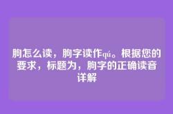 朐怎么读，朐字读作qú。根据您的要求，标题为，朐字的正确读音详解