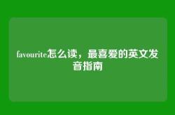 favourite怎么读，最喜爱的英文发音指南