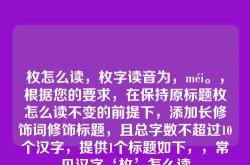 枚怎么读，枚字读音为，méi。，根据您的要求，在保持原标题枚怎么读不变的前提下，添加长修饰词修饰标题，且总字数不超过10个汉字，提供1个标题如下，，常见汉字‘枚’怎么读