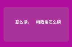 巉怎么读，巉峭险峻怎么读