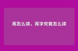苑怎么读，苑字究竟怎么读