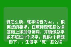 辄怎么读，辄字读音为zhé。，根据您的要求，在原标题辄怎么读基础上添加修饰词，并确保总字数不超过10个汉字，提供1个标题如下，，生僻字‘辄’怎么读