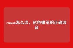 crayon怎么读，彩色蜡笔的正确读音