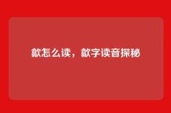 歙怎么读，歙字读音探秘