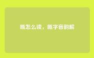 瓯怎么读，瓯字音韵解