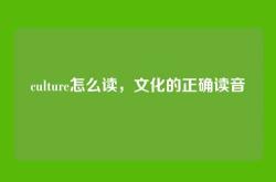 culture怎么读，文化的正确读音