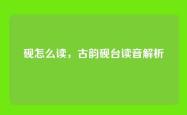 砚怎么读，古韵砚台读音解析