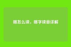 喀怎么读，喀字读音详解