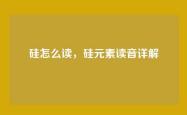 硅怎么读，硅元素读音详解