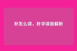 朴怎么读，朴字读音解析