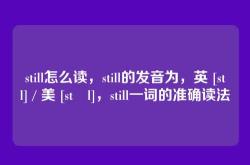 still怎么读，still的发音为，英 [stɪl] / 美 [stɪl]，still一词的准确读法