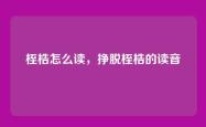 桎梏怎么读，挣脱桎梏的读音