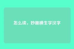 怎么读，妙趣横生学汉字