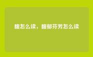 馥怎么读，馥郁芬芳怎么读