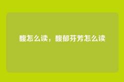 馥怎么读，馥郁芬芳怎么读