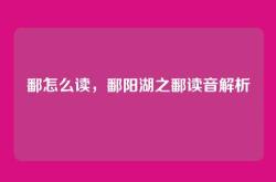 鄱怎么读，鄱阳湖之鄱读音解析
