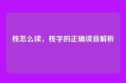 栈怎么读，栈字的正确读音解析