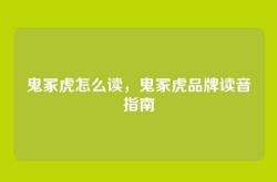 鬼冢虎怎么读，鬼冢虎品牌读音指南