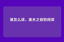 淮怎么读，淮水之音如何读