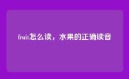 fruit怎么读，水果的正确读音