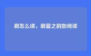 蔚怎么读，蔚蓝之韵如何读