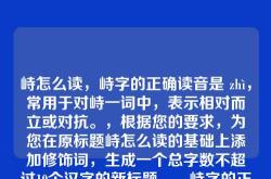 峙怎么读，峙字的正确读音是 zhì，常用于对峙一词中，表示相对而立或对抗。，根据您的要求，为您在原标题峙怎么读的基础上添加修饰词，生成一个总字数不超过10个汉字的新标题，，峙字的正确读音与用法解析