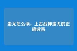 蚩尤怎么读，上古战神蚩尤的正确读音