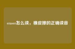 eraser怎么读，橡皮擦的正确读音