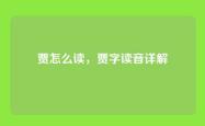 贾怎么读，贾字读音详解