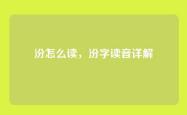 汾怎么读，汾字读音详解