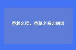 祭怎么读，祭奠之音如何读