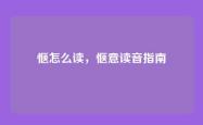 惬怎么读，惬意读音指南