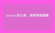 bathroom怎么读，浴室读音指南