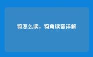 犄怎么读，犄角读音详解