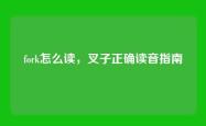 fork怎么读，叉子正确读音指南