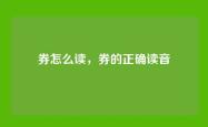 券怎么读，券的正确读音