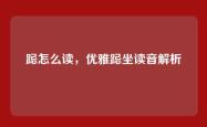跽怎么读，优雅跽坐读音解析