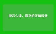 撤怎么读，撤字的正确读音