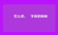 靝怎么读，靝字音韵探秘